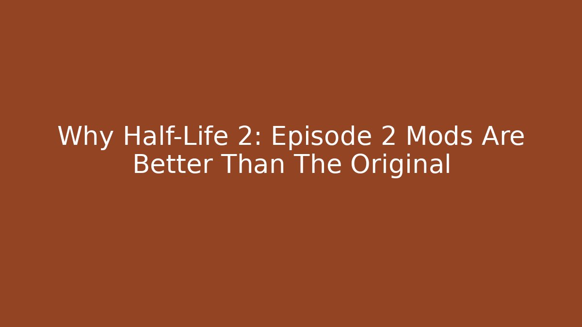 Why Half-Life 2: Episode 2 Mods Are Better Than The Original