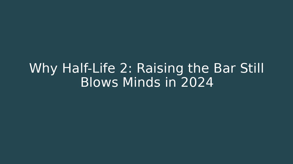 Why Half-Life 2: Raising the Bar Still Blows Minds in 2024