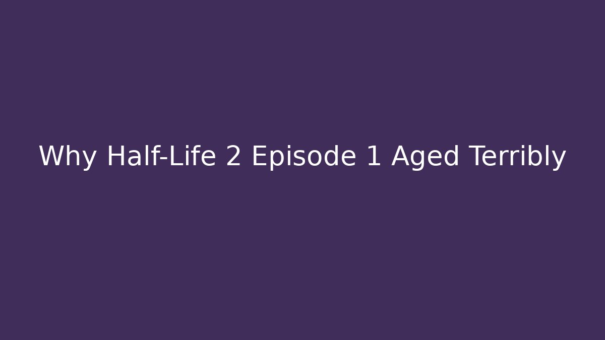 Why Half-Life 2 Episode 1 Aged Terribly