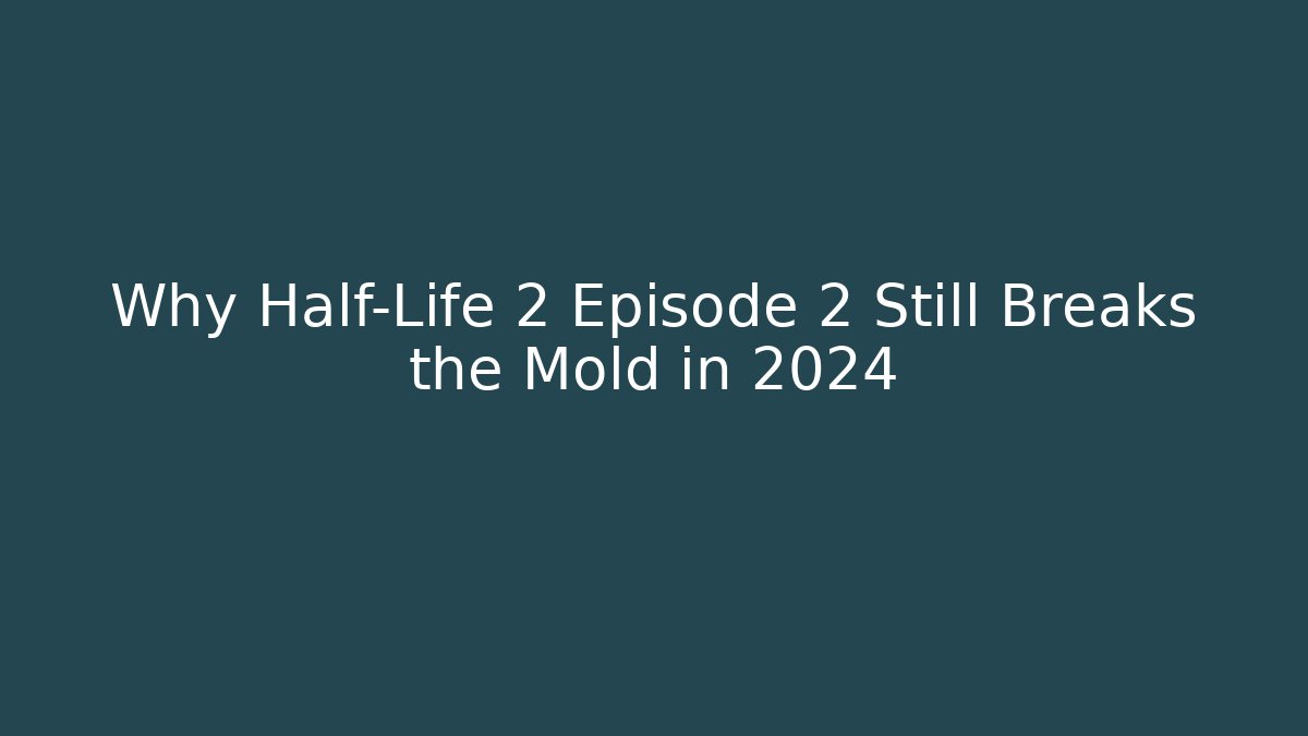 Why Half-Life 2 Episode 2 Still Breaks the Mold in 2024