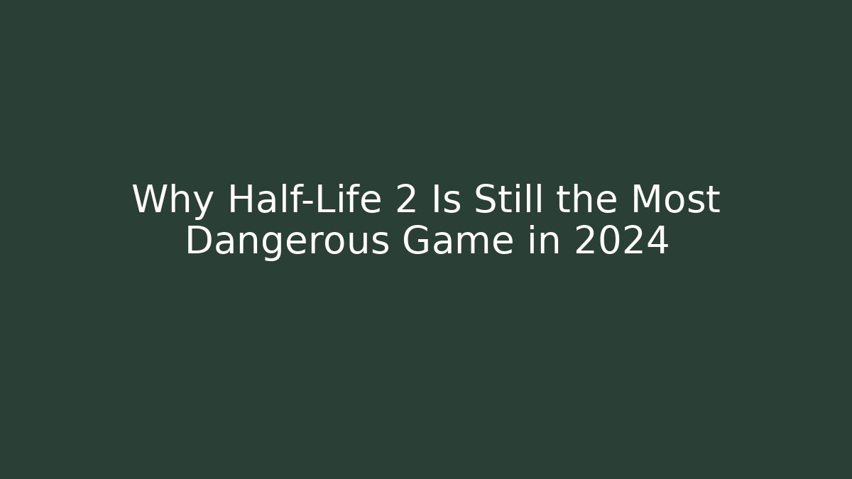 Why Half-Life 2 Is Still the Most Dangerous Game in 2024