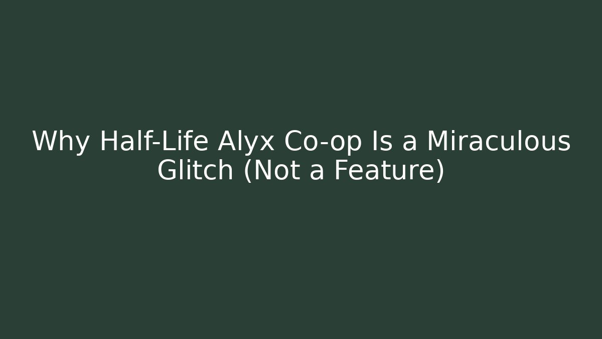 Why Half-Life Alyx Co-op Is a Miraculous Glitch (Not a Feature)