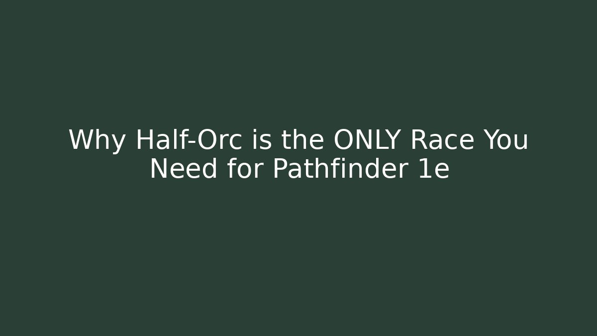 Why Half-Orc is the ONLY Race You Need for Pathfinder 1e