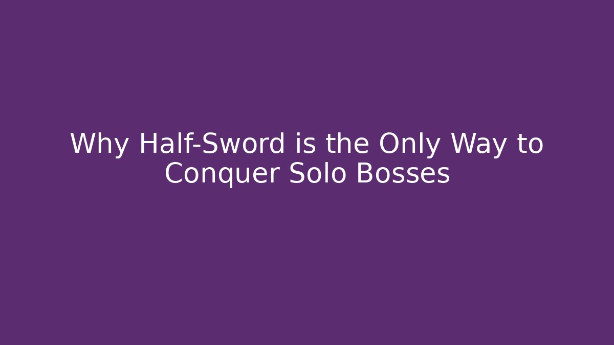 Why Half-Sword is the Only Way to Conquer Solo Bosses