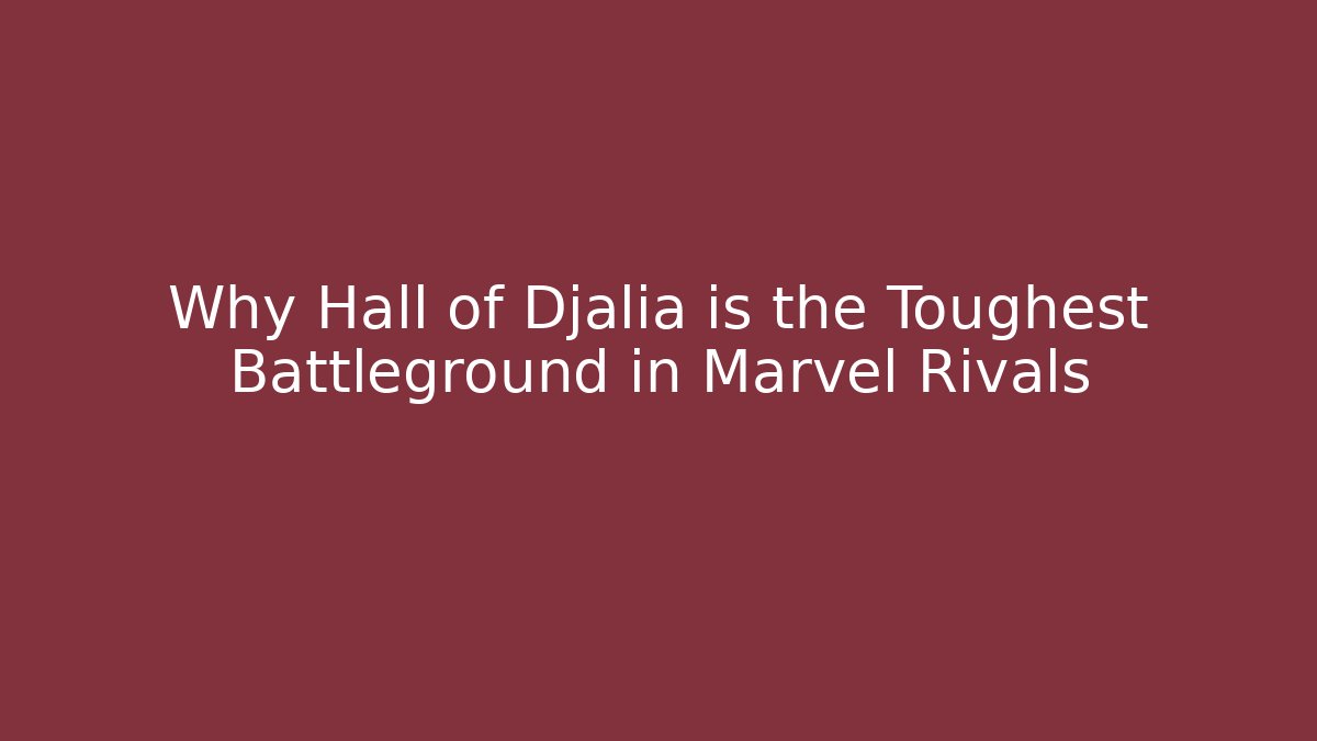 Why Hall of Djalia is the Toughest Battleground in Marvel Rivals