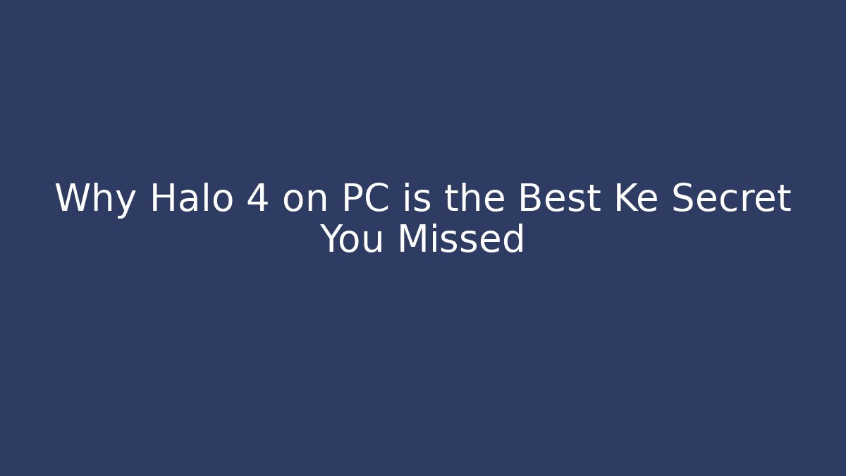 Why Halo 4 on PC is the Best Ke Secret You Missed