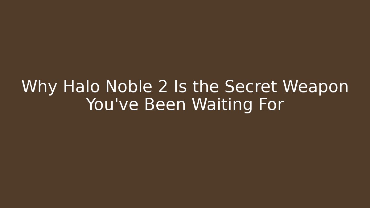 Why Halo Noble 2 Is the Secret Weapon You’ve Been Waiting For
