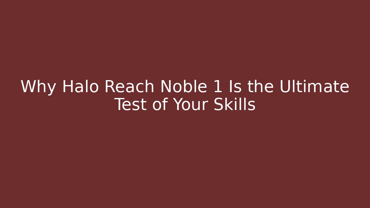 Why Halo Reach Noble 1 Is the Ultimate Test of Your Skills