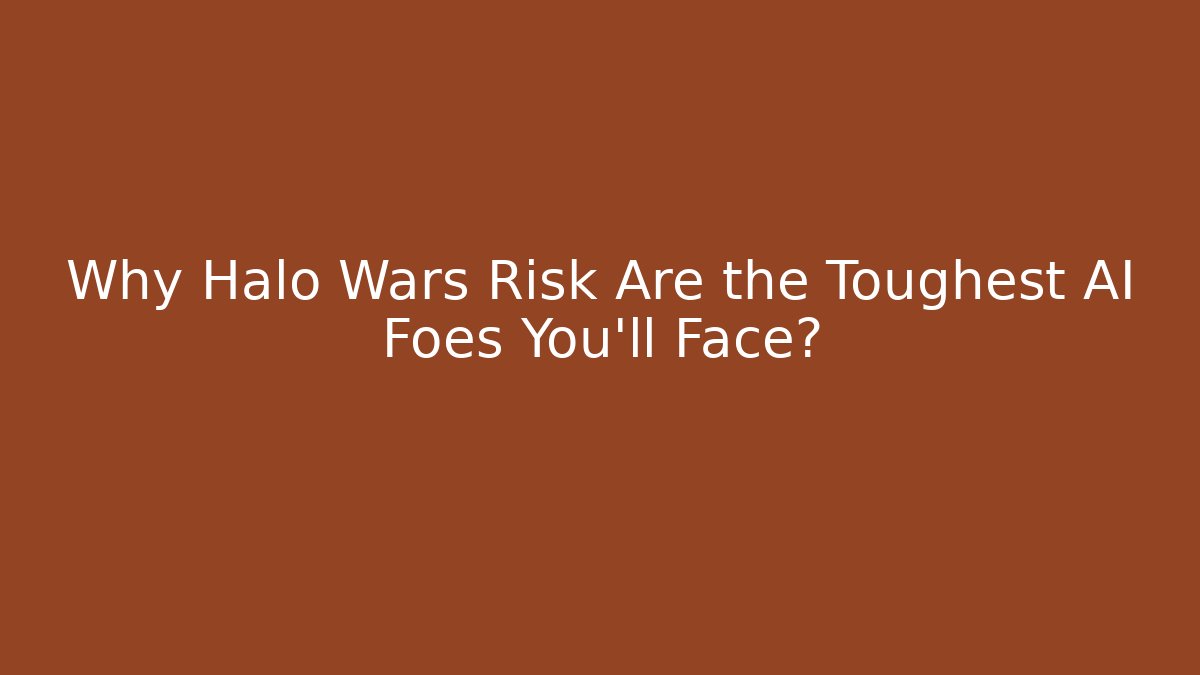 Why Halo Wars Risk Are the Toughest AI Foes You'll Face?