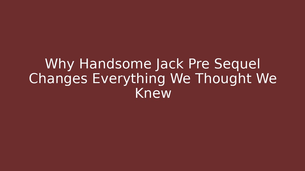 Why Handsome Jack Pre Sequel Changes Everything We Thought We Knew