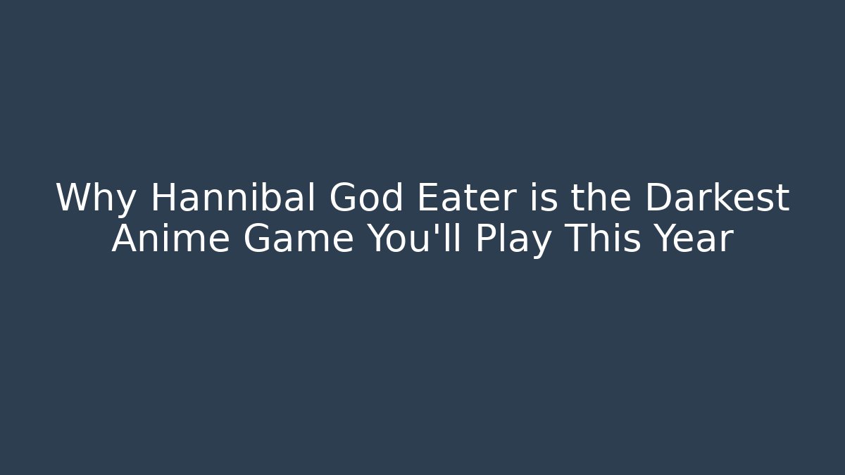 Why Hannibal God Eater is the Darkest Anime Game You'll Play This Year