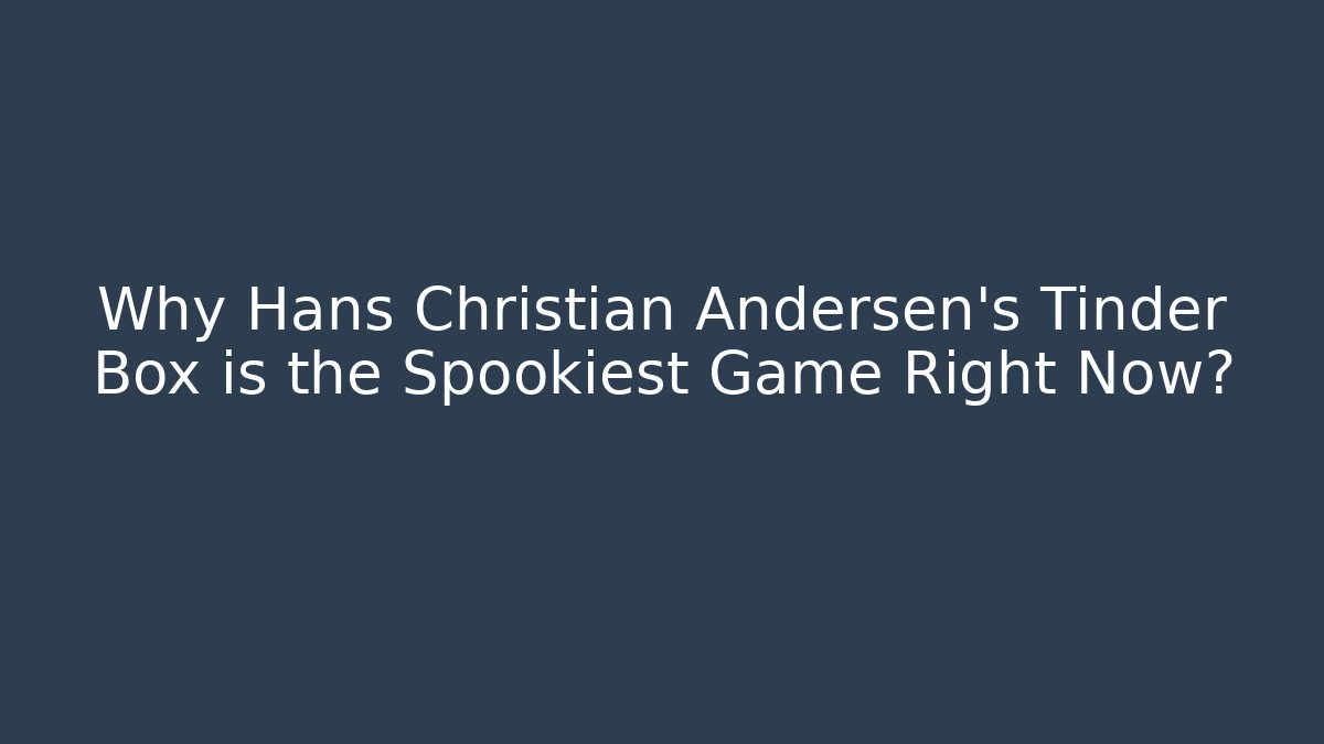 Why Hans Christian Andersen's Tinder Box is the Spookiest Game Right Now?