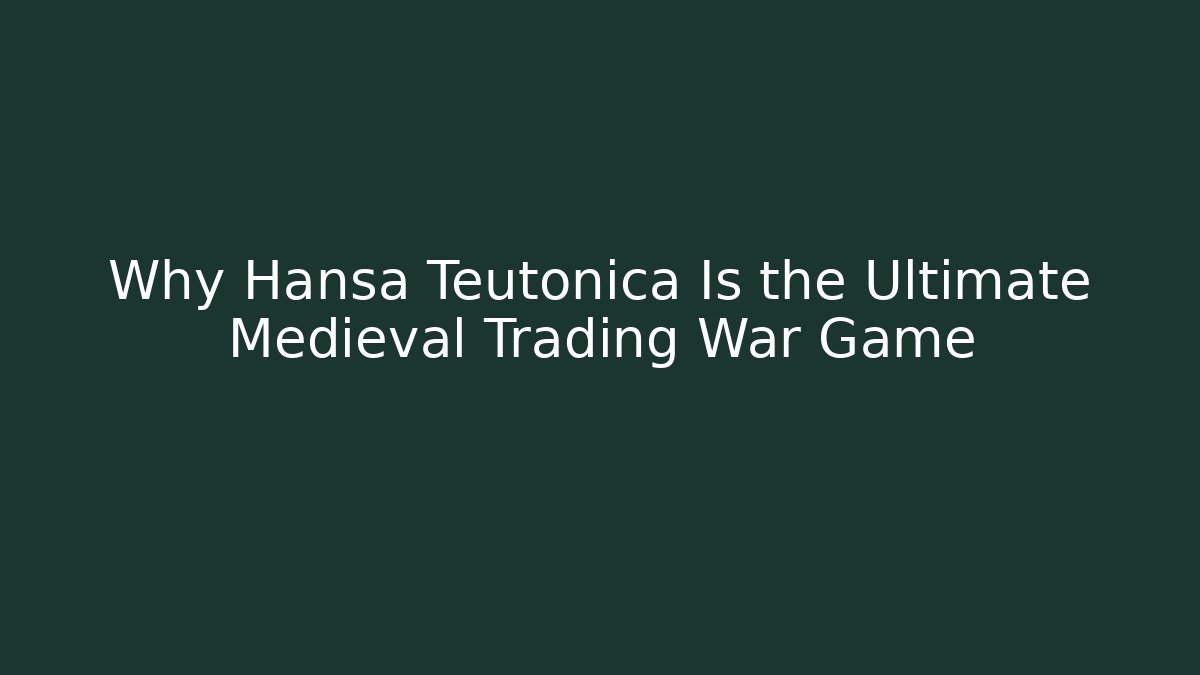 Why Hansa Teutonica Is the Ultimate Medieval Trading War Game