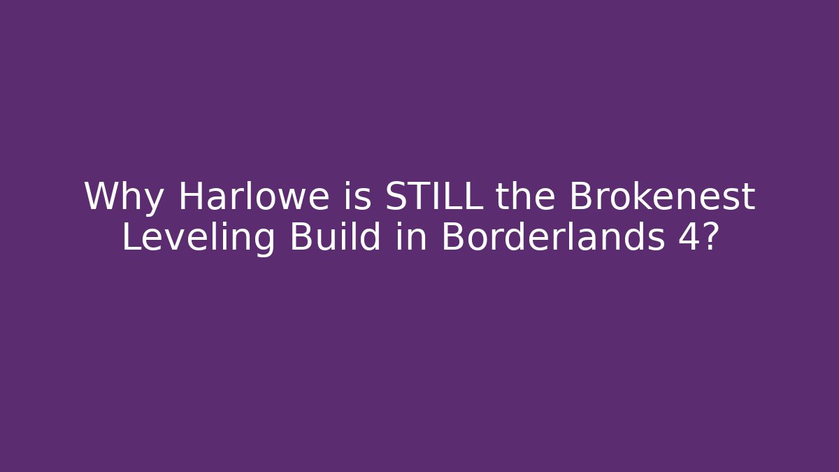 Why Harlowe is STILL the Brokenest Leveling Build in Borderlands 4?