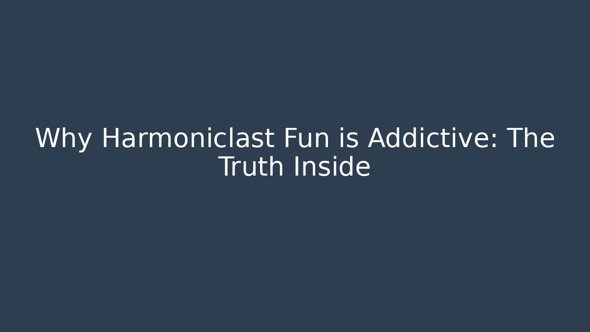 Why Harmoniclast Fun is Addictive: The Truth Inside