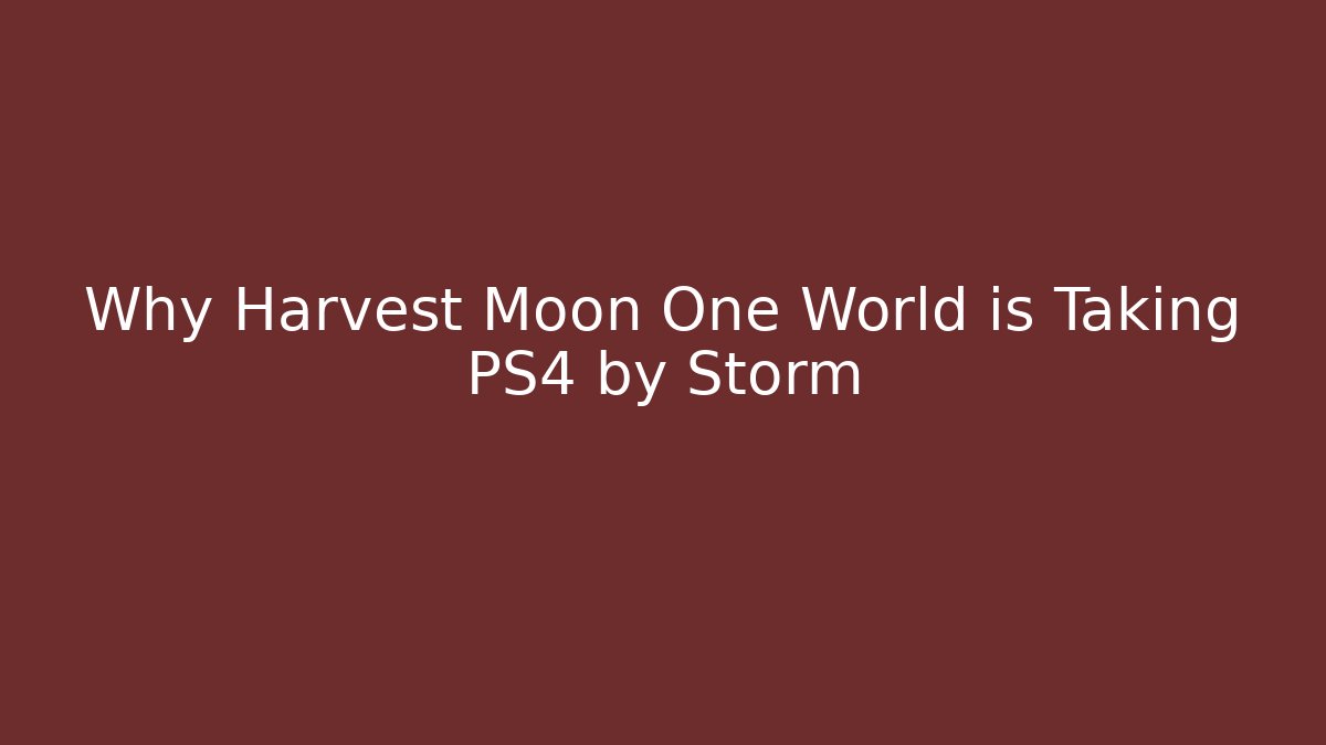 Why Harvest Moon One World is Taking PS4 by Storm