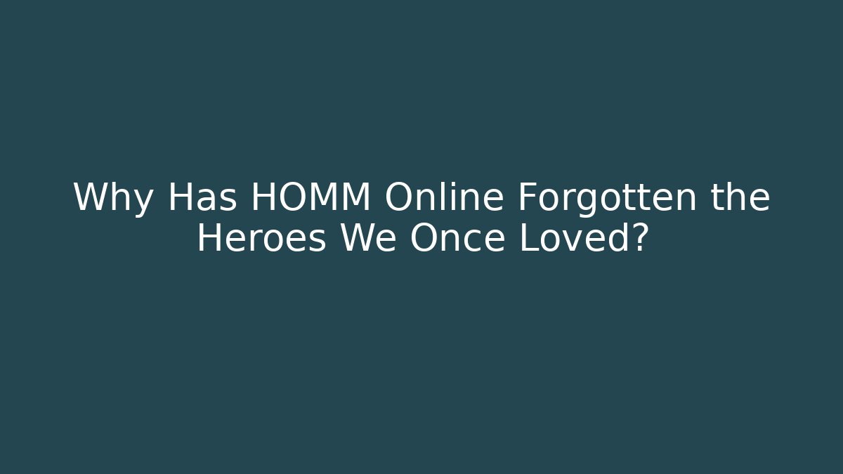 Why Has HOMM Online Forgotten the Heroes We Once Loved?