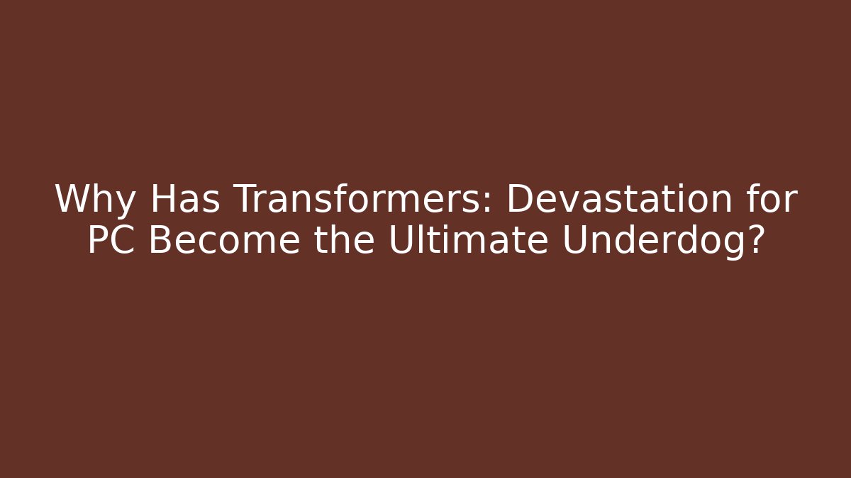 Why Has Transformers: Devastation for PC Become the Ultimate Underdog?