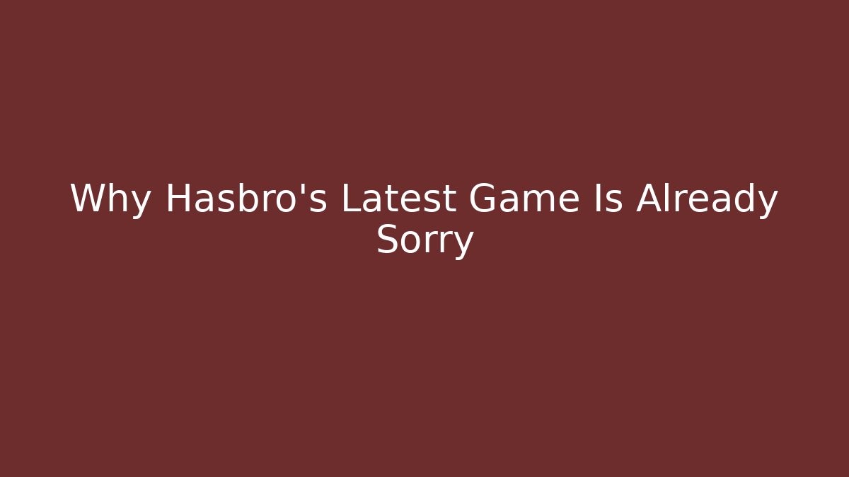 Why Hasbro's Latest Game Is Already Sorry