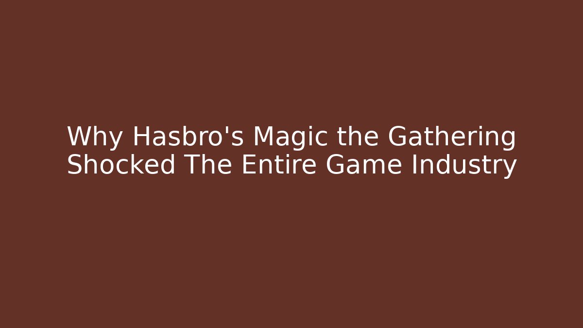 Why Hasbro's Magic the Gathering Shocked The Entire Game Industry