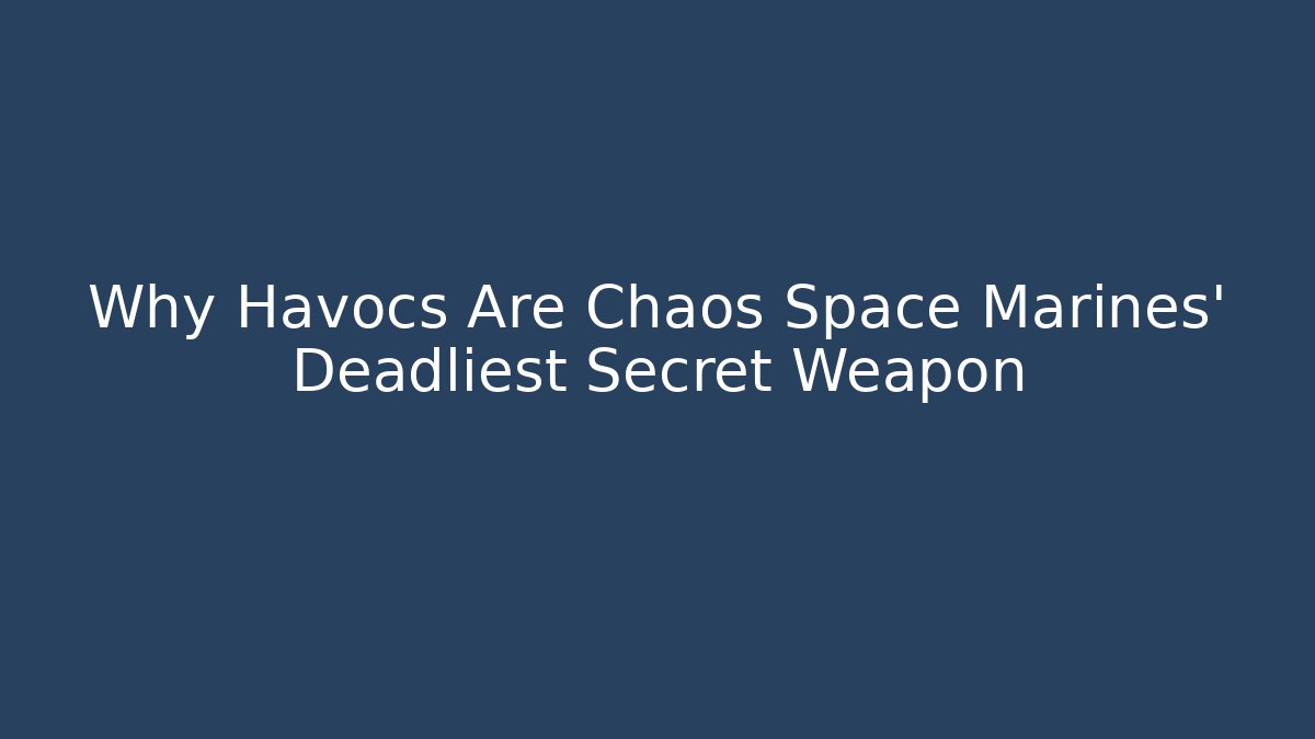 Why Havocs Are Chaos Space Marines' Deadliest Secret Weapon