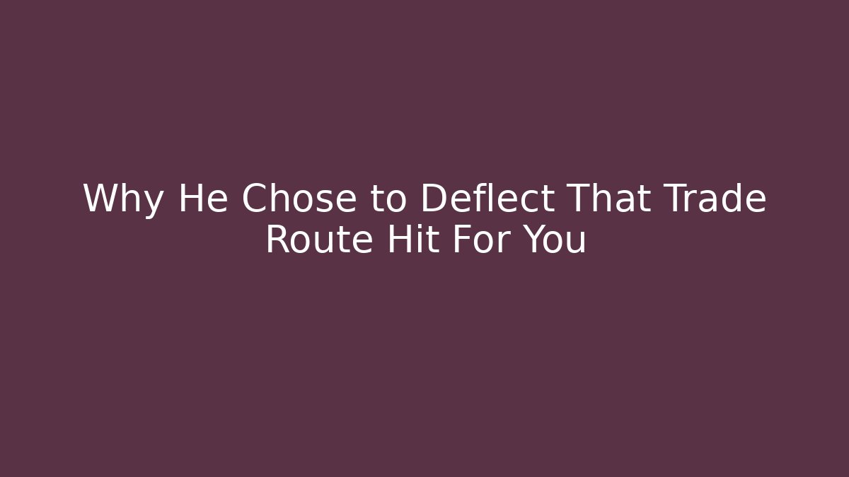 Why He Chose to Deflect That Trade Route Hit For You