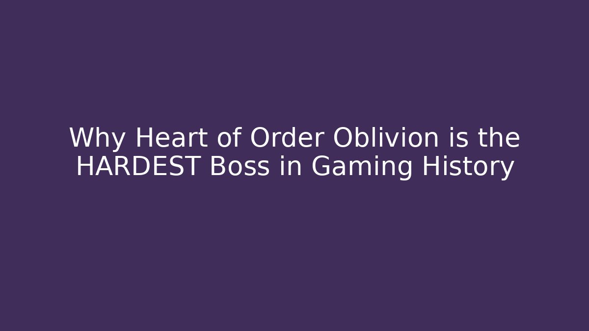 Why Heart of Order Oblivion is the HARDEST Boss in Gaming History