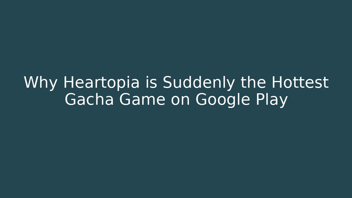 Why Heartopia is Suddenly the Hottest Gacha Game on Google Play