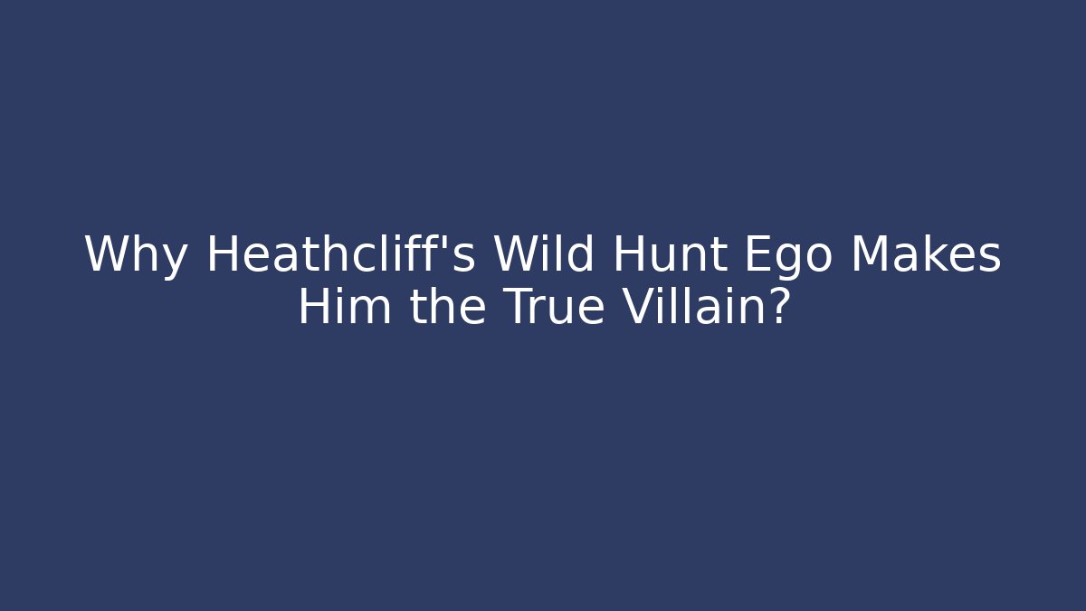 Why Heathcliff's Wild Hunt Ego Makes Him the True Villain?