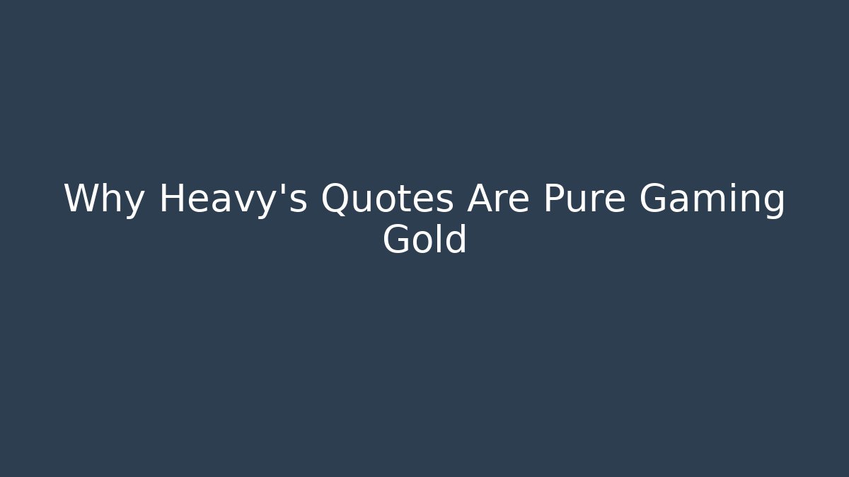 Why Heavy's Quotes Are Pure Gaming Gold