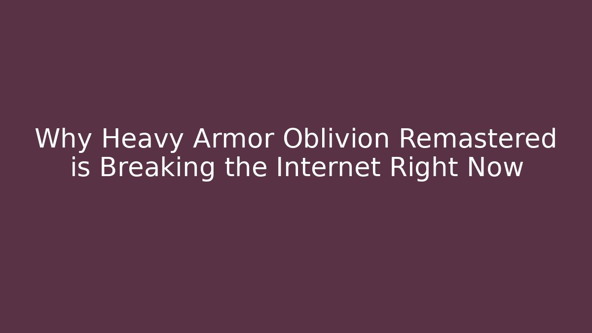 Why Heavy Armor Oblivion Remastered is Breaking the Internet Right Now