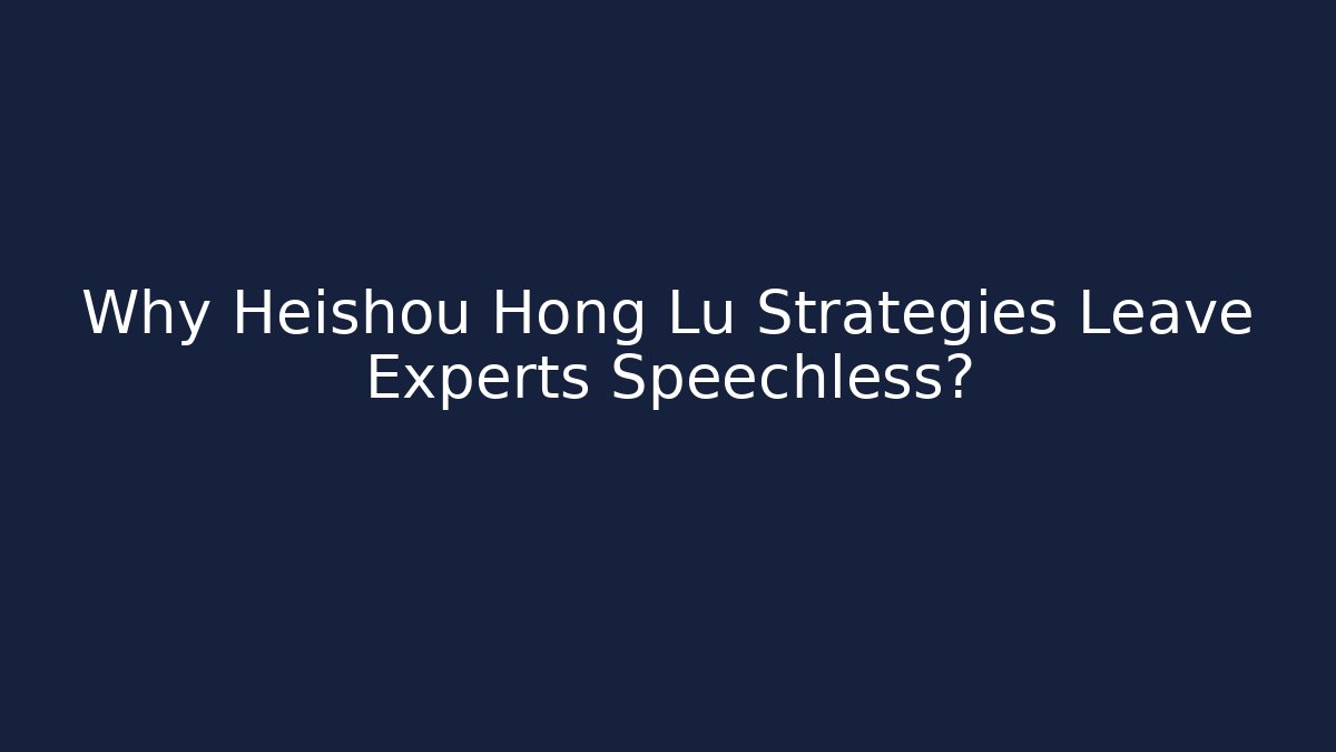 Why Heishou Hong Lu Strategies Leave Experts Speechless? - Critter Realm
