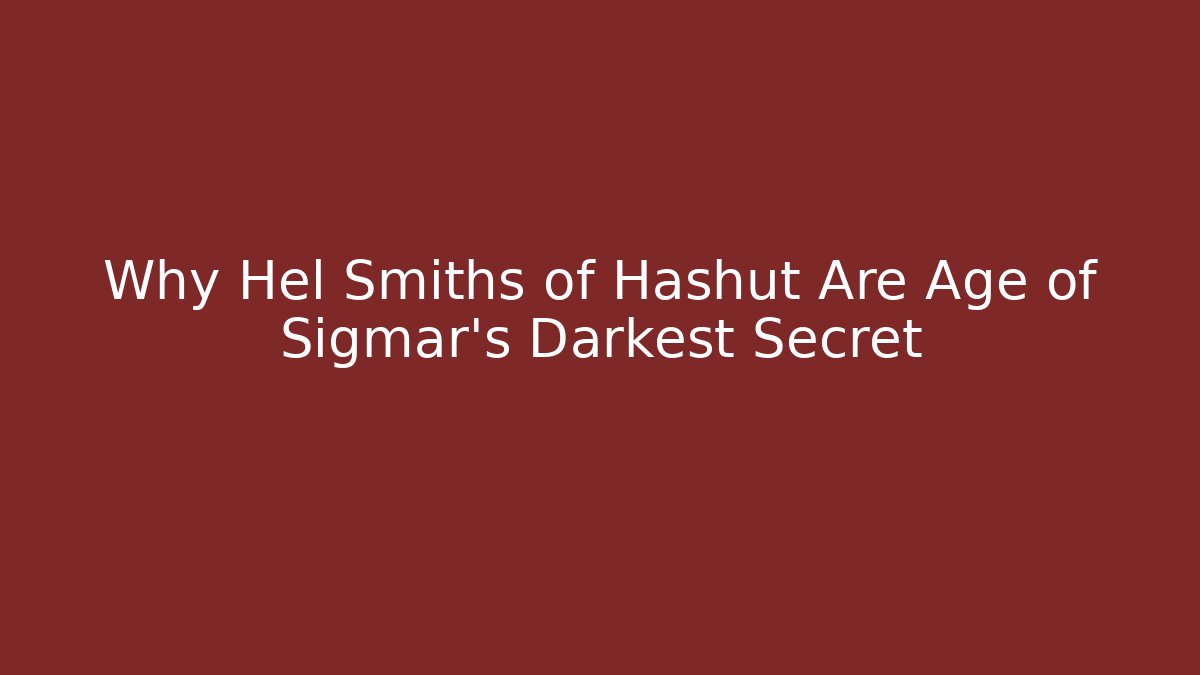 Why Hel Smiths of Hashut Are Age of Sigmar's Darkest Secret - Critter Realm