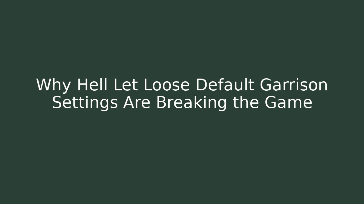 Why Hell Let Loose Default Garrison Settings Are Breaking the Game - Critter Realm