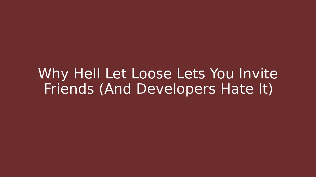 Why Hell Let Loose Lets You Invite Friends (And Developers Hate It)