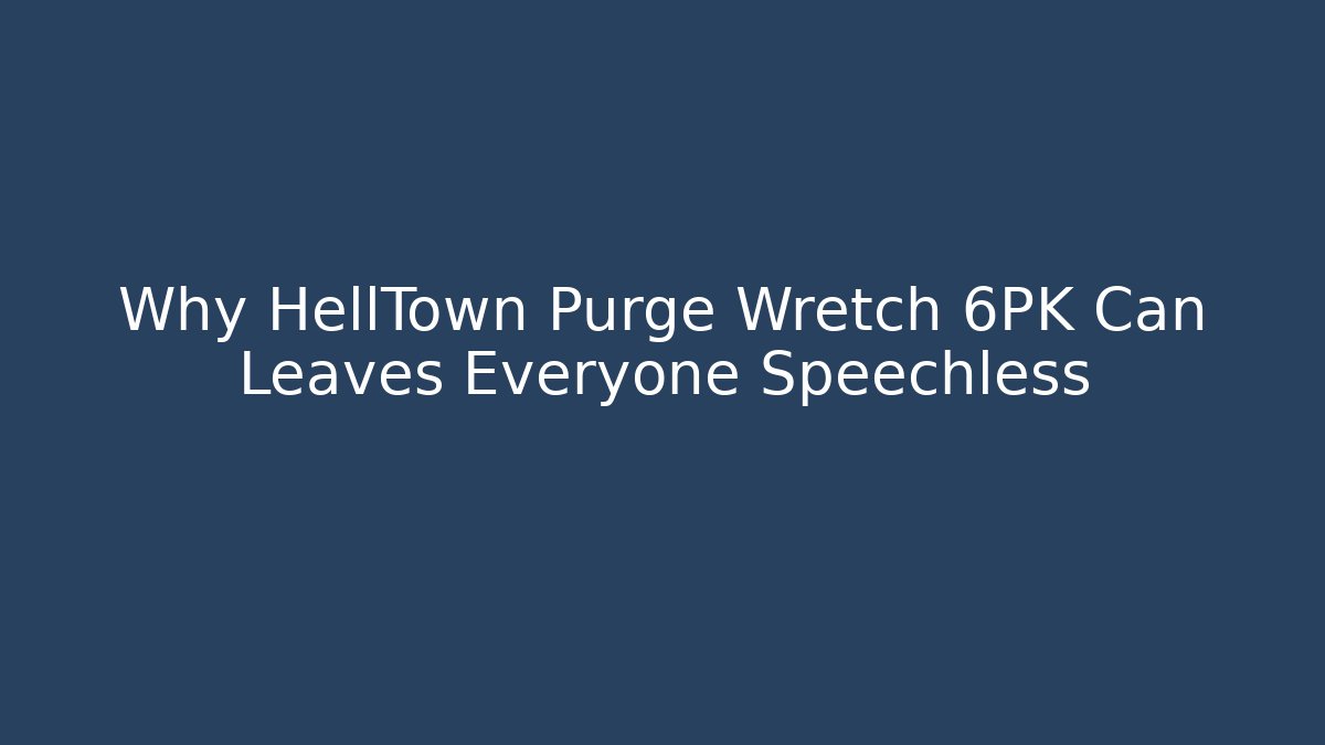 Why HellTown Purge Wretch 6PK Can Leaves Everyone Speechless - Critter Realm