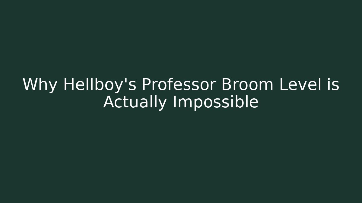 Why Hellboy's Professor Broom Level is Actually Impossible