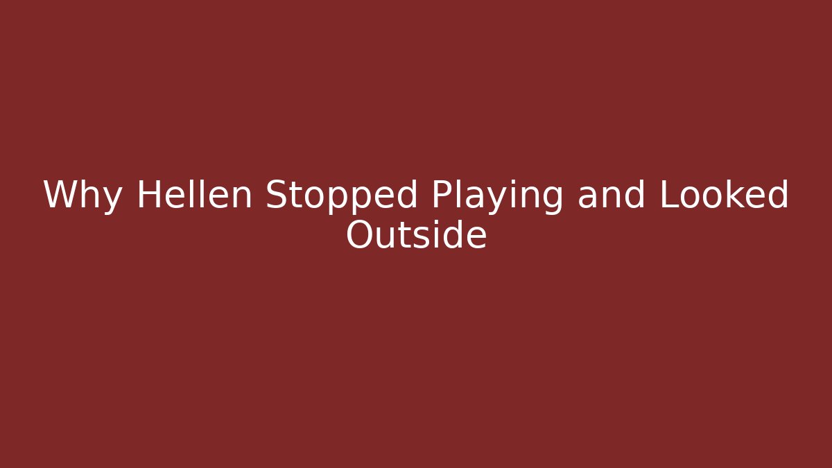 Why Hellen Stopped Playing and Looked Outside