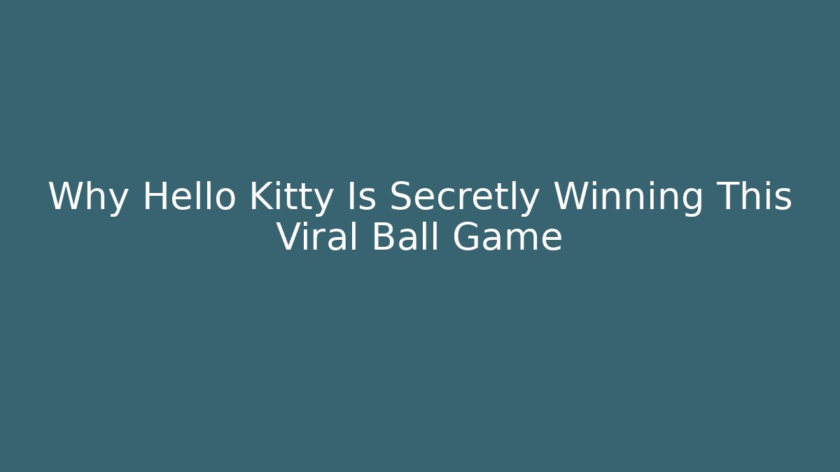 Why Hello Kitty Is Secretly Winning This Viral Ball Game