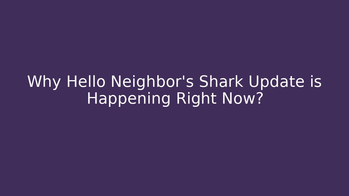 Why Hello Neighbor's Shark Update is Happening Right Now? - Critter Realm