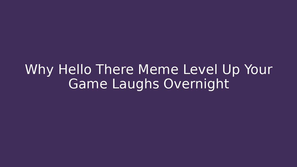 Why Hello There Meme Level Up Your Game Laughs Overnight - Critter Realm