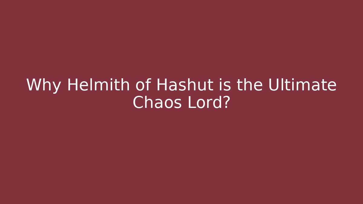 Why Helmith of Hashut is the Ultimate Chaos Lord?