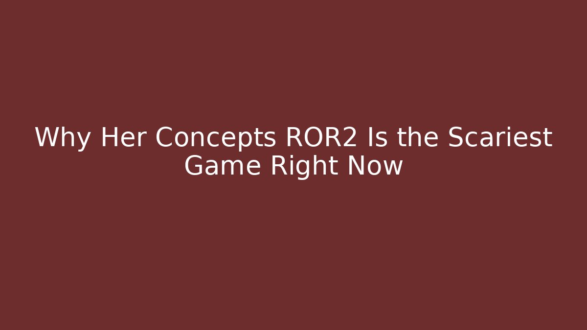Why Her Concepts ROR2 Is the Scariest Game Right Now