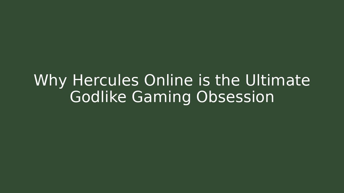 Why Hercules Online is the Ultimate Godlike Gaming Obsession