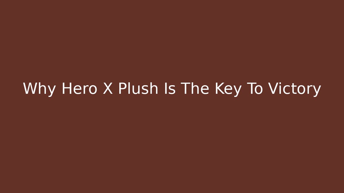 Why Hero X Plush Is The Key To Victory