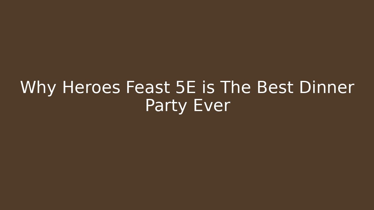 Why Heroes Feast 5E is The Best Dinner Party Ever