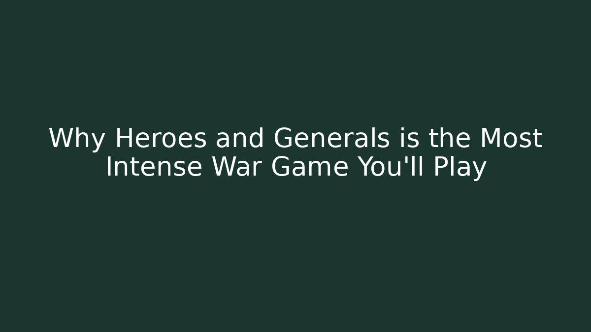 Why Heroes and Generals is the Most Intense War Game You'll Play