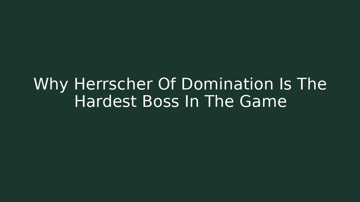 Why Herrscher Of Domination Is The Hardest Boss In The Game