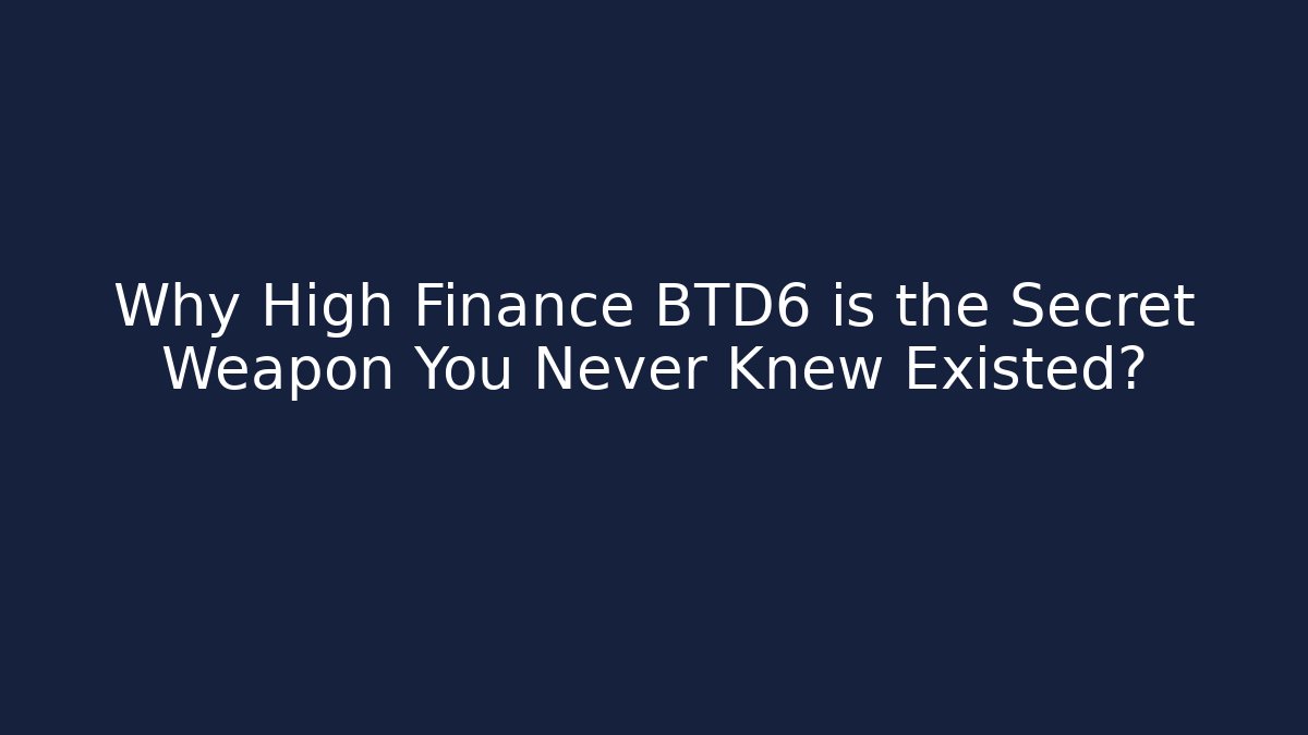 Why High Finance BTD6 is the Secret Weapon You Never Knew Existed?