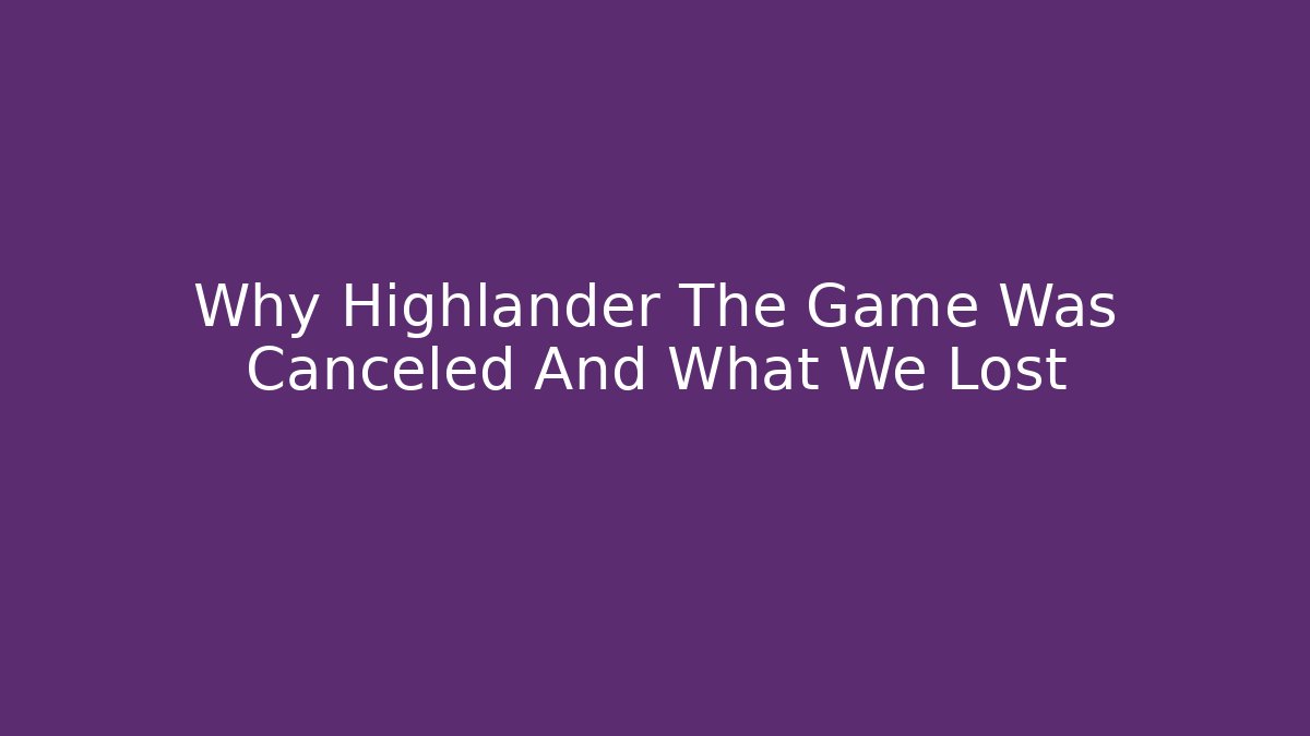 Why Highlander The Game Was Canceled And What We Lost